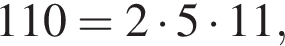 110=2 умно­жить на 5 умно­жить на 11,