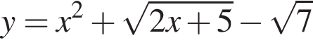  y = x в квад­ра­те плюс ко­рень из: на­ча­ло ар­гу­мен­та: 2x плюс 5 конец ар­гу­мен­та минус ко­рень из: на­ча­ло ар­гу­мен­та: 7 конец ар­гу­мен­та 