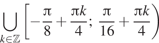 \bigcup\limits_k при­над­ле­жит Z левая квад­рат­ная скоб­ка минус дробь: чис­ли­тель: Пи , зна­ме­на­тель: 8 конец дроби плюс дробь: чис­ли­тель: Пи k, зна­ме­на­тель: 4 конец дроби ; дробь: чис­ли­тель: Пи , зна­ме­на­тель: 16 конец дроби плюс дробь: чис­ли­тель: Пи k, зна­ме­на­тель: 4 конец дроби пра­вая круг­лая скоб­ка 