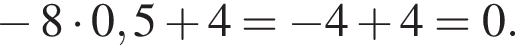  минус 8 умно­жить на 0,5 плюс 4= минус 4 плюс 4=0.