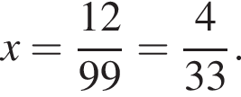 x= дробь: чис­ли­тель: 12, зна­ме­на­тель: 99 конец дроби = дробь: чис­ли­тель: 4, зна­ме­на­тель: 33 конец дроби . 